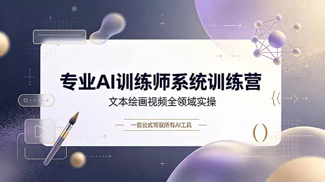 专业AI训练师系统训练营,文本绘画视频全领域实操,一套公式驾驭所有AI工具-羽哥创业课堂