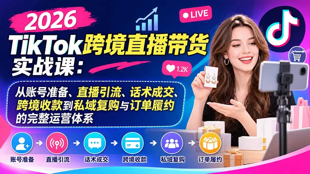 2026TikTok跨境直播带货实战课:从账号准备、直播引流、话术成交、跨境收款到私域复购与订单履约的完整运营体系 2026TikTok跨境直播带货实战课:从账号准备、直播引流、话术成交、跨境收款到私域复购与订单履约的完整运营体系