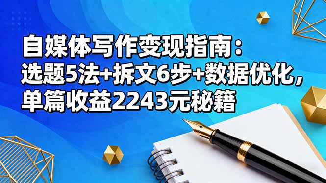自媒体写作变现指南：选题5法+拆文6步+数据优化，单篇收益2243元秘籍-羽哥创业课堂