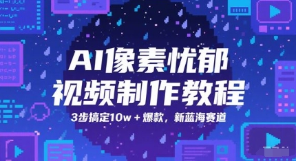 AI像素忧郁视频制作教程，3步搞定10w+爆款，新蓝海赛道-羽哥创业课堂