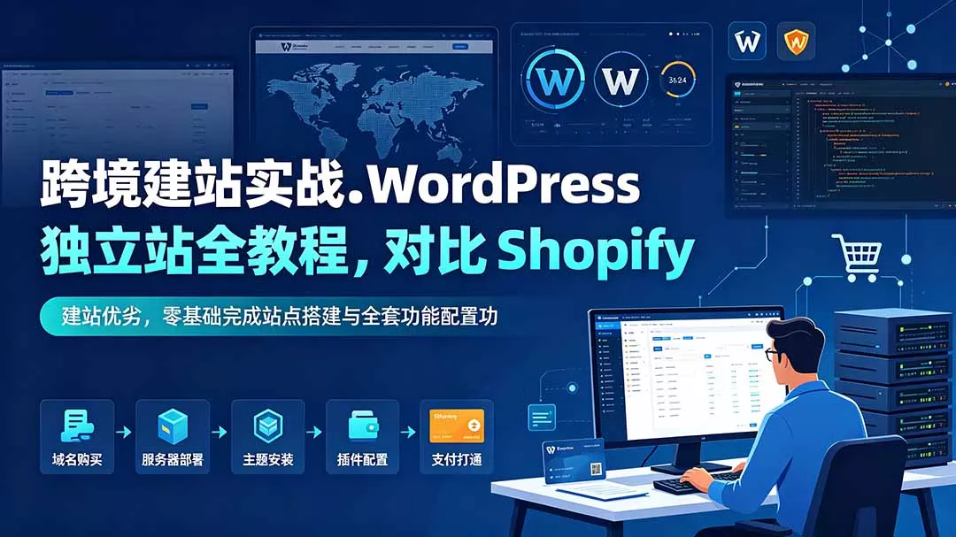 跨境建站实战:WordPress 独立站全教程,对比 Shopify 建站优劣,零基础完成站点搭建与全套功能配置-羽哥创业课堂
