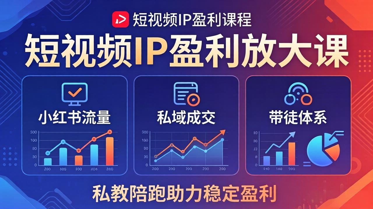 短视频IP盈利放大课：小红书流量+私域成交+带徒体系，私教陪跑助力稳定盈利-羽哥创业课堂