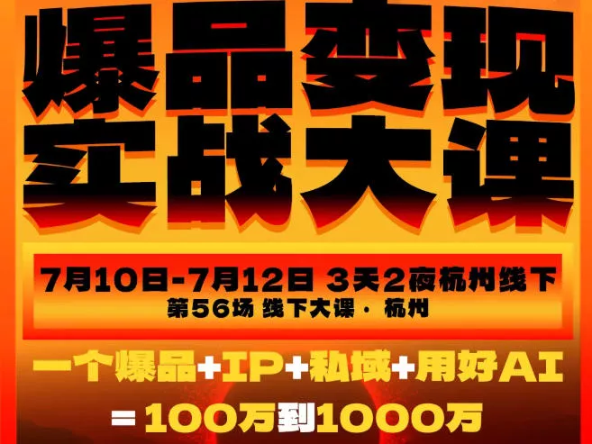爆品变现实战大课，从爆品，到流量，到成交，一个爆品+IP+私域+用好AI=100W到1000W(7月10-12日)-羽哥创业课堂