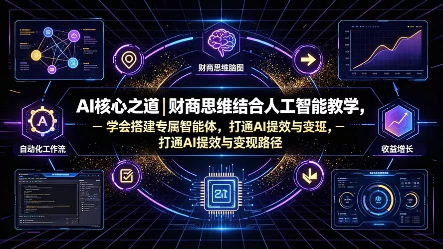 AI核心之道|财商思维结合人工智能教学,学会搭建专属智能体,打通AI提效与变现路径-羽哥创业课堂