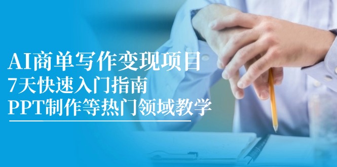 AI商单写作变现项目，7天快速入门指南，PPT制作等热门领域教学-羽哥创业课堂