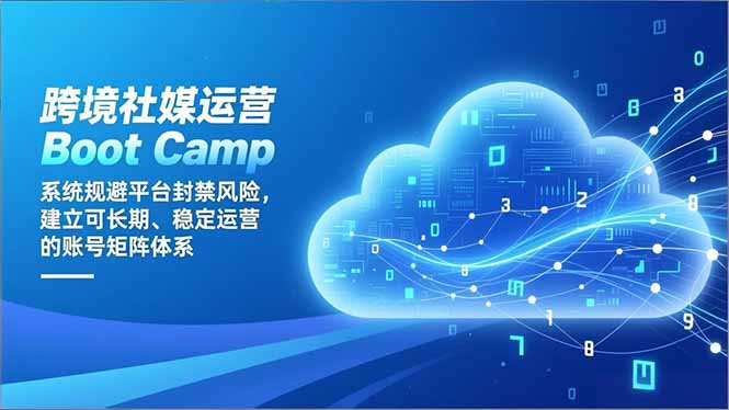 跨境社媒运营Boot Camp:系统规避平台封禁风险,建立可长期、稳定运营的账号矩阵体系-羽哥创业课堂