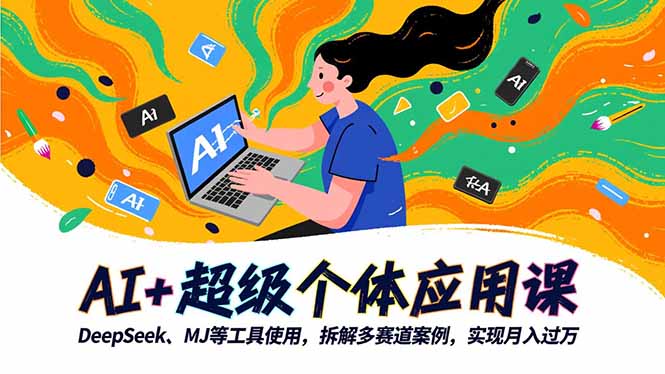AI+超级个体应用课,DeepSeek,MJ等工具使用,拆解多赛道案例,实现月入过万-羽哥创业课堂