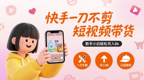 快手一刀不剪短视频带货,新手小白轻松月入8k-羽哥创业课堂