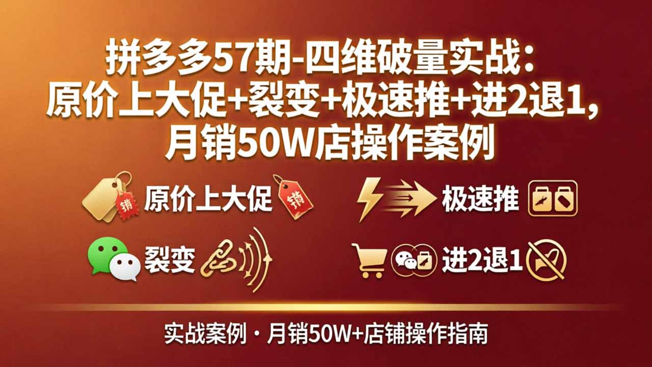 拼多多57期-四维破量实战：原价上大促+裂变+极速推+进2退1，月销50W店操作案例-羽哥创业课堂