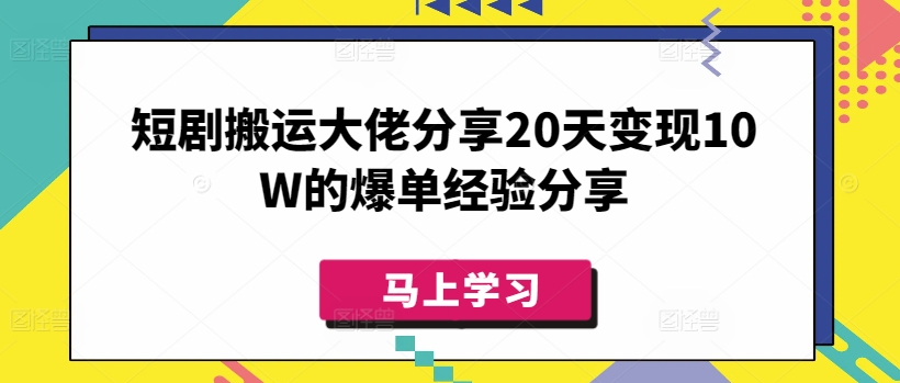 短剧搬运大佬分享20天变现10W的爆单经验分享-羽哥创业课堂