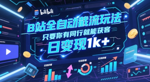 B站全自动截流玩法只要你有同行就能获客，日变现1k+【揭秘】-羽哥创业课堂