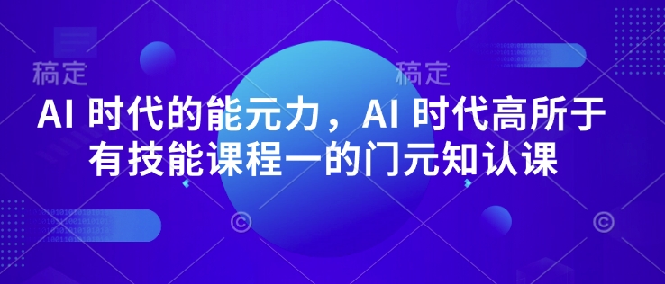AI 时代的‮能元‬力，AI 时代高‮所于‬有技能课程‮一的‬门元‮知认‬课-羽哥创业课堂
