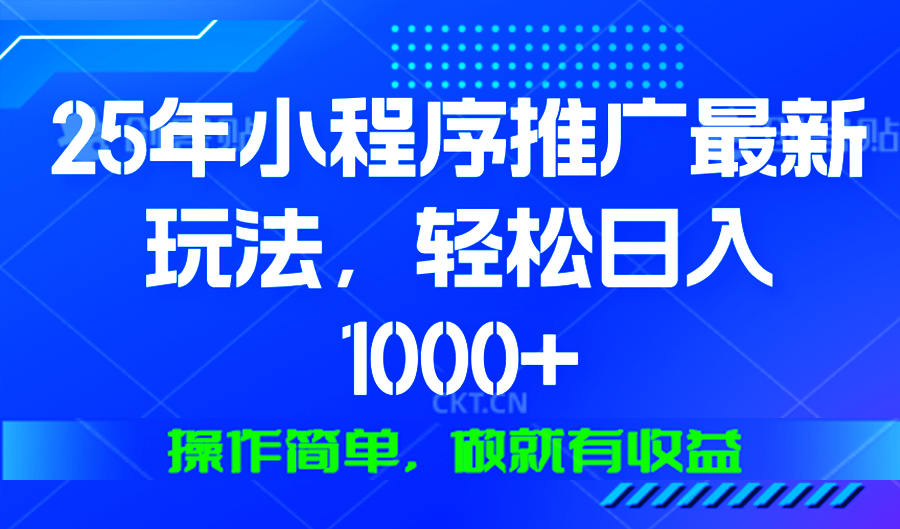 25年微信小程序推广最新玩法，轻松日入1000+，操作简单 做就有收益-羽哥创业课堂