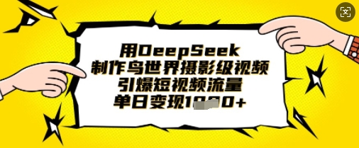 用DeepSeek制作鸟世界摄影级视频，引爆短视频流量，单日变现1k-羽哥创业课堂