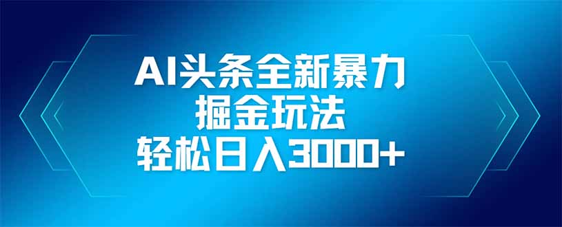 AI头条全新暴利掘金玩法，矩阵操作，轻松日入3000+-羽哥创业课堂