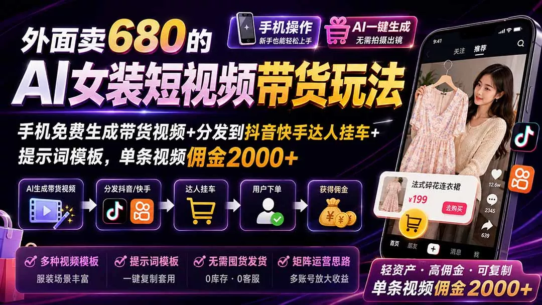 外面卖680的AI女装短视频带货玩法:手机免费生成带货视频+分发到抖音快手达人挂车+提示词模板,单条视频佣金2000+-羽哥创业课堂