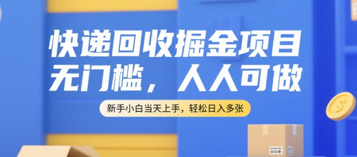 快递回收掘金项目，无门槛，人人可做，新手小白当天上手，轻松日入多张【揭秘】-羽哥创业课堂