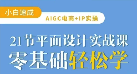 AIGC电商必备实操21节平面设计实战课，教你玩转AI-羽哥创业课堂