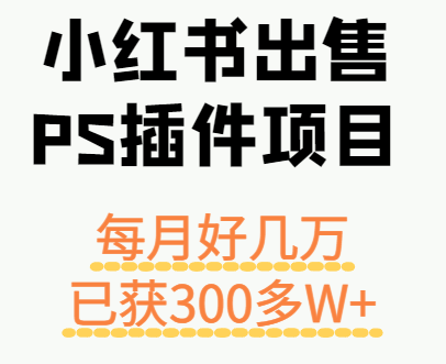 小红书出售PS插件项目，每月都收入好几万，长期操作已获利300多W+-羽哥创业课堂
