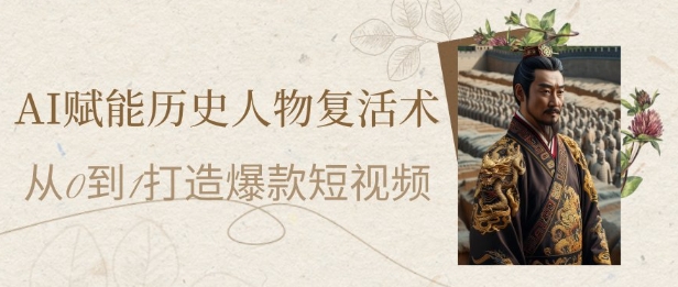 AI赋能历史人物复活术:从0到1打造爆款短视频,7天涨粉10W,小白也能月入过1W-羽哥创业课堂