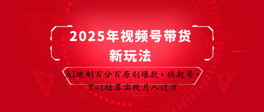 2025年视频号带货新玩法：AI炮制百分百原创爆款，稳起号，T+1结算实现月入过万-羽哥创业课堂