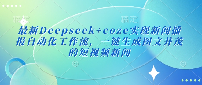 最新Deepseek+coze实现新闻播报自动化工作流，一键生成图文并茂的短视频新闻-羽哥创业课堂