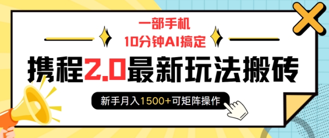 一部手机10分钟AI搞定，携程2.0最新玩法搬砖，新手月入1500+可矩阵操作-羽哥创业课堂