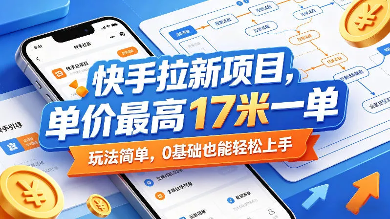 快手拉新项目，单价最高17米一单，玩法简单，0基础也能轻松上手(更新07月23日)-羽哥创业课堂