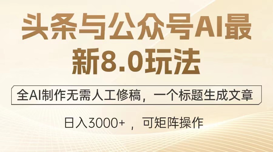 头条与公众号AI最新8.0玩法，全AI制作无需人工修稿，一个标题生成文章…-羽哥创业课堂