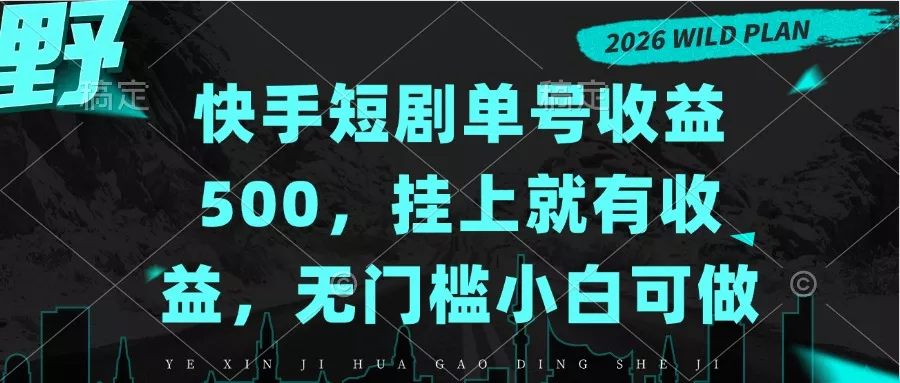 快手短剧单号收益500,挂上就有收益,无门槛小白可做-羽哥创业课堂