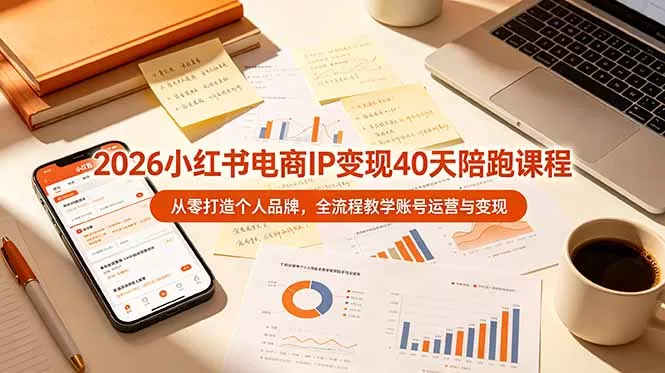 2026小红书电商IP变现40天陪跑课程-11期，从零打造个人品牌，全流程教学账号运营与变现-羽哥创业课堂