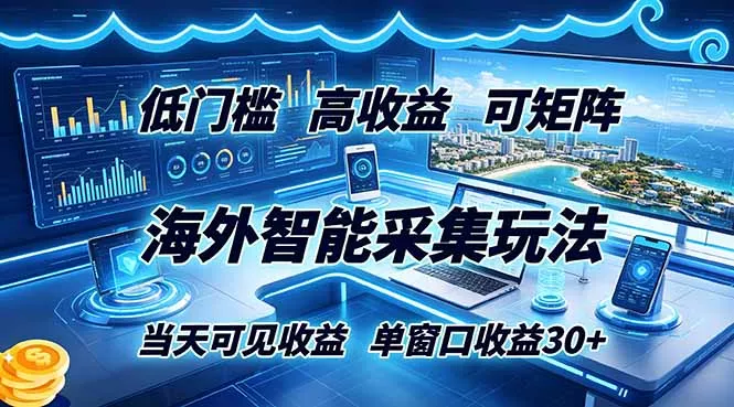 海外智能采集玩法，低门槛高单价可矩阵，当天可见收益，单窗口30+-羽哥创业课堂