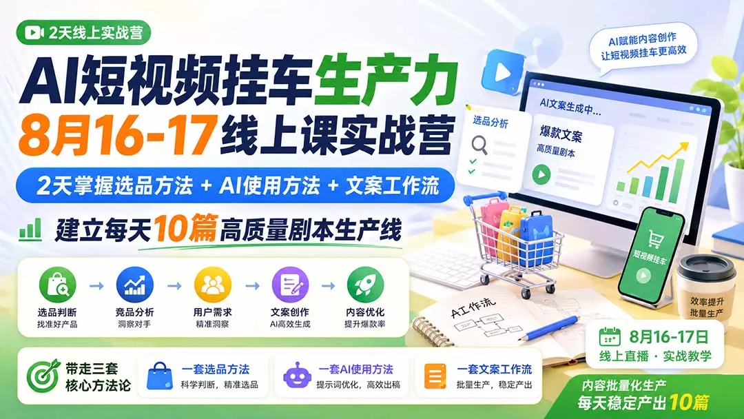 AI短视频挂车生产力8月16-17线上课实战营：2天掌握选品方法+AI使用方法+文案工作流，建立每天10篇高质量剧本生产线-羽哥创业课堂