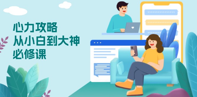 心力 攻略，从小白到大神必修课，技能与心力独立，助你自信从容面对挑战-羽哥创业课堂