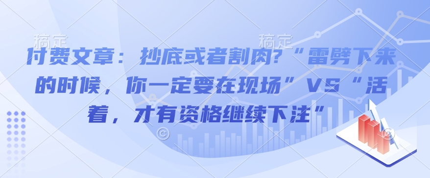 付费文章:抄底或者割肉?“雷劈下来的时候,你一定要在现场”VS“活着,才有资格继续下注”-羽哥创业课堂