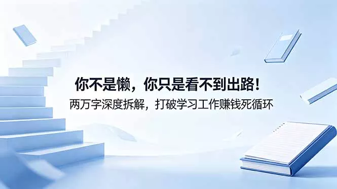 付费文章：你不是懒，你只是看不到出路！两万字深度拆解，打破学习工作赚钱死循环-羽哥创业课堂