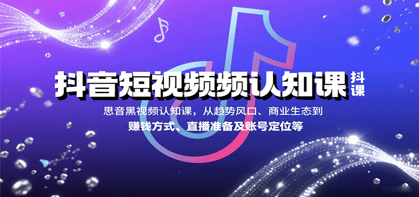抖音短视频认知课，从趋势风口、商业生态到赚钱方式、直播准备及账号定位等-羽哥创业课堂