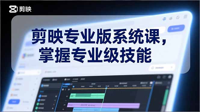 剪映专业版系统课，基础操作、高级技巧、电影调色、特效制作、AI应用/等等，掌握专业级技能-羽哥创业课堂