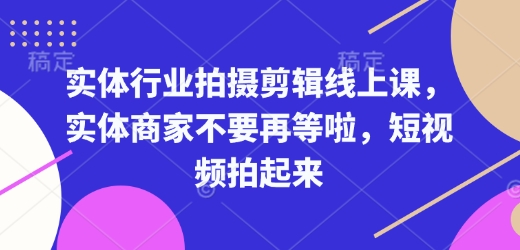 实体行业拍摄剪辑线上课，实体商家不要再等啦，短视频拍起来-羽哥创业课堂