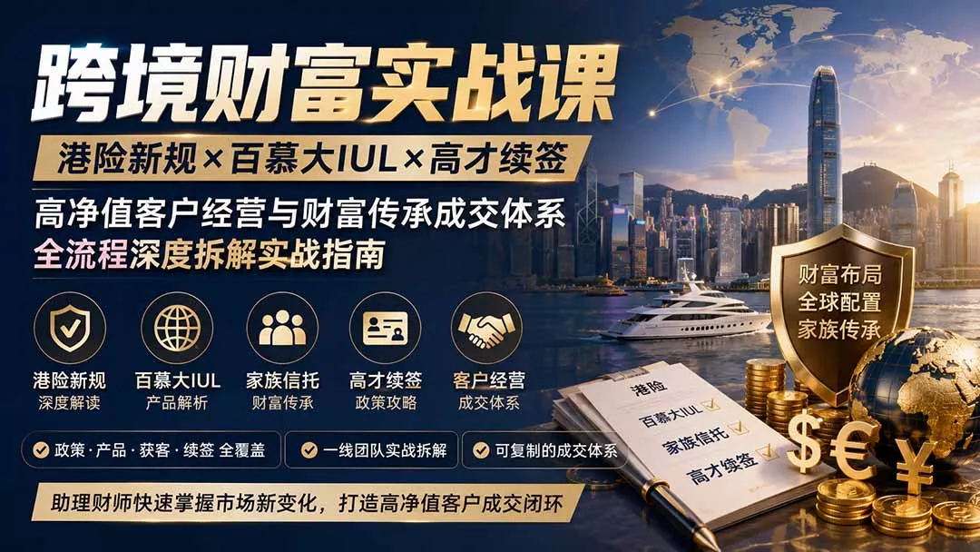 跨境财富实战课|港险新规×百慕大IUL×高才续签|高净值客户经营与财富传承成交体系全流程深度拆解实战指南-羽哥创业课堂