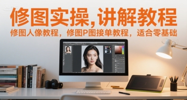 修图实操讲解教程，修图人像教程，修图P图接单教程，适合零基础-羽哥创业课堂