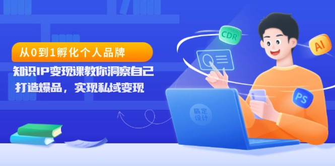 从0到1孵化个人品牌，知识IP变现课教你洞察自己，打造爆品，实现私域变现-羽哥创业课堂