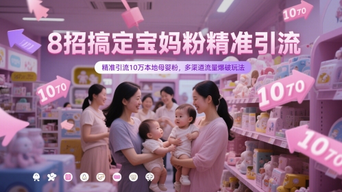 8招搞定宝妈粉精准引流，精准引流10万本地母婴粉，多渠道流量爆破玩法-羽哥创业课堂