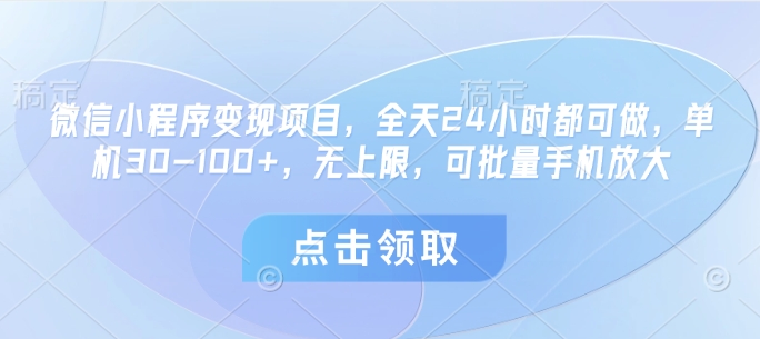 微信小程序变现项目，全天24小时都可做，单机30-100+，无上限，可批量手机放大-羽哥创业课堂