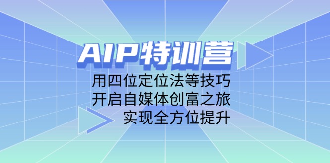 AIP特训营，用四位定位法等技巧，开启自媒体创富之旅，实现全方位提升-羽哥创业课堂