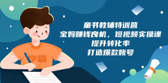 童书教辅特训营，宝妈赚钱良机，短视频实操课，提升转化率，打造爆款账号-羽哥创业课堂