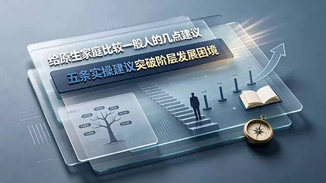 付费文章：给原生家庭比较一般人的几点建议，五条实操建议突破阶层发展困境-羽哥创业课堂