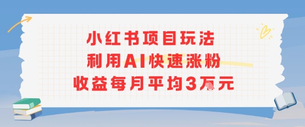 小红书商单项目新玩法，利用AI快速涨粉收益每月平均3W-羽哥创业课堂