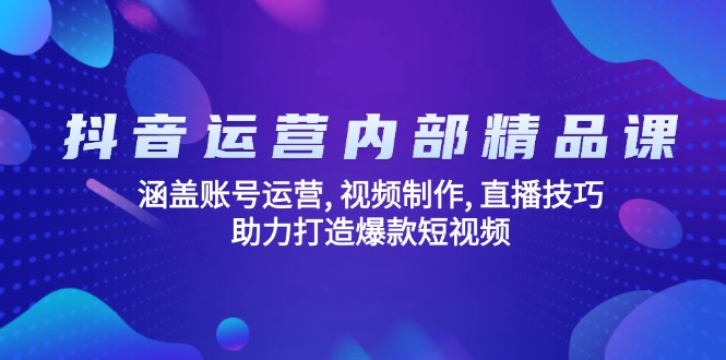 抖音运营内部精品课：涵盖账号运营, 视频制作, 直播技巧, 助力打造爆款…-羽哥创业课堂