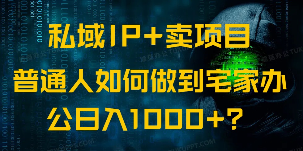 私域IP+卖项目，普通人如何做到宅家办公实现日入1000+-羽哥创业课堂